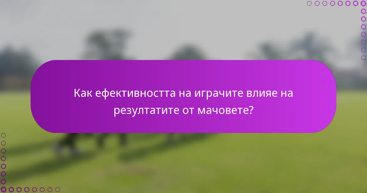 Как ефективността на играчите влияе на резултатите от мачовете?