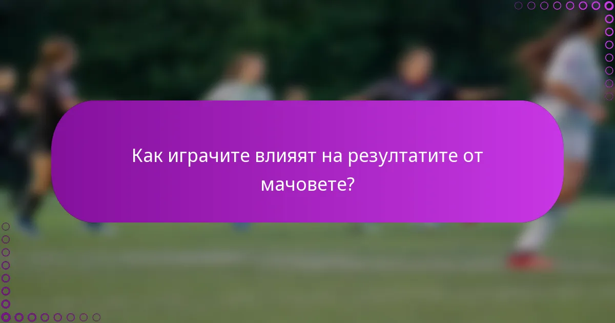 Как играчите влияят на резултатите от мачовете?
