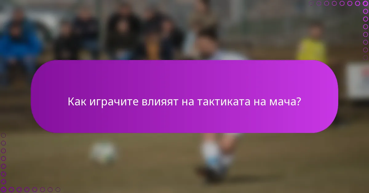 Как играчите влияят на тактиката на мача?