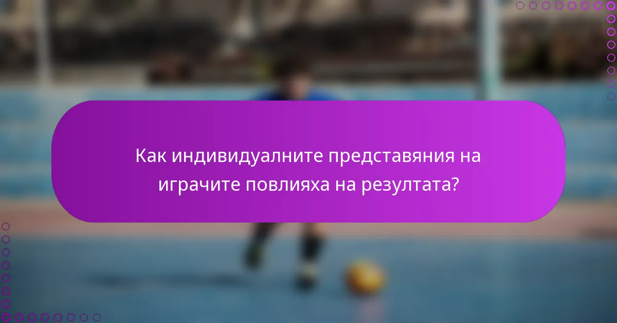 Как индивидуалните представяния на играчите повлияха на резултата?
