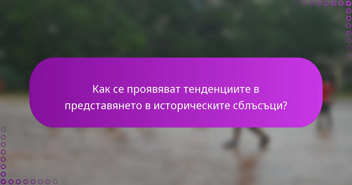 Как се проявяват тенденциите в представянето в историческите сблъсъци?