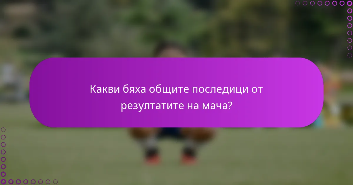 Какви бяха общите последици от резултатите на мача?