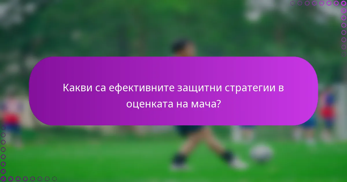 Какви са ефективните защитни стратегии в оценката на мача?