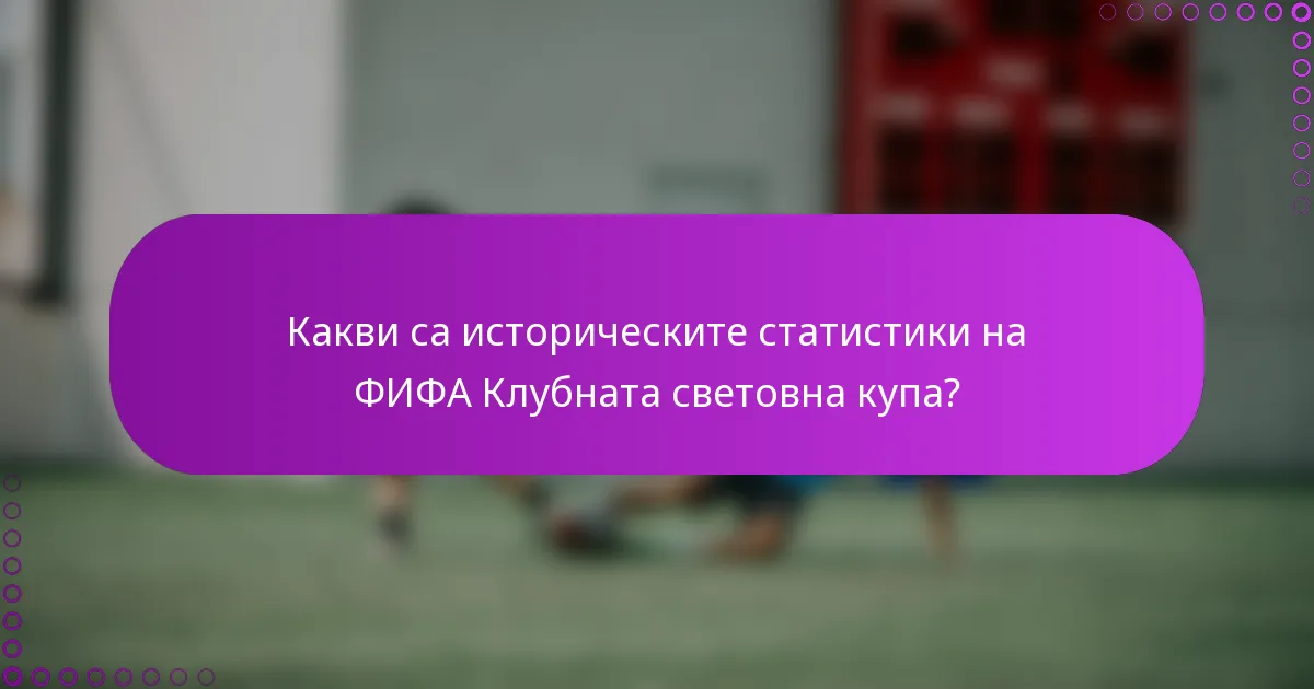 Какви са историческите статистики на ФИФА Клубната световна купа?