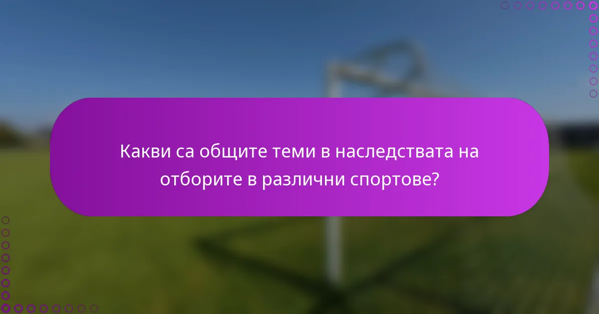 Какви са общите теми в наследствата на отборите в различни спортове?