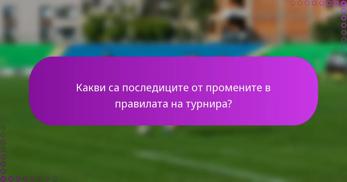 Какви са последиците от промените в правилата на турнира?