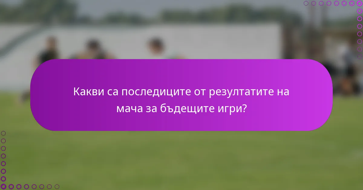 Какви са последиците от резултатите на мача за бъдещите игри?
