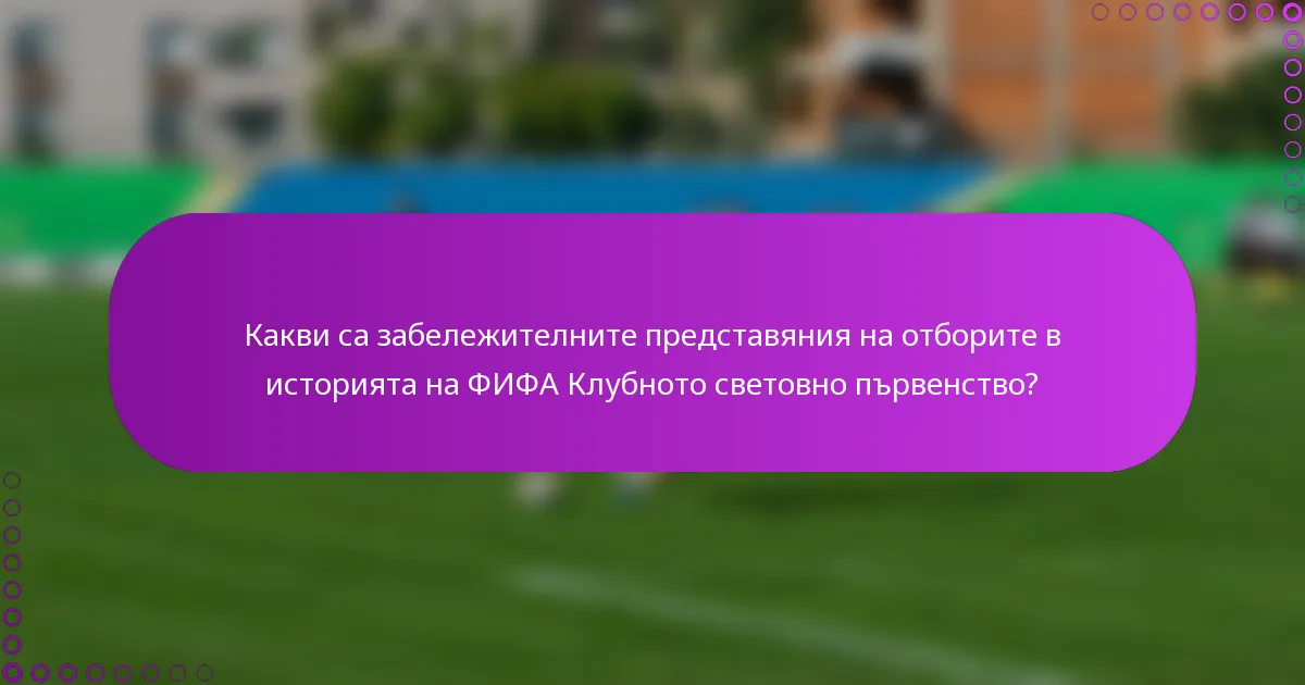 Какви са забележителните представяния на отборите в историята на ФИФА Клубното световно първенство?