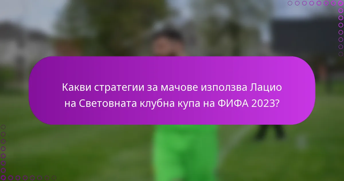 Какви стратегии за мачове използва Лацио на Световната клубна купа на ФИФА 2023?