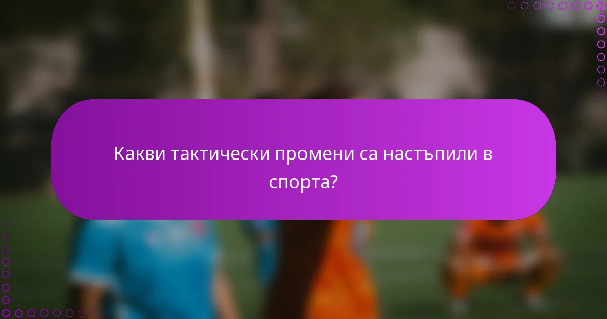 Какви тактически промени са настъпили в спорта?