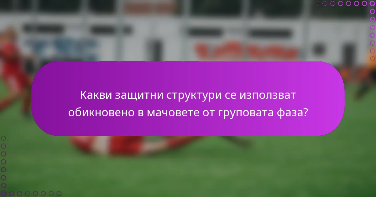 Какви защитни структури се използват обикновено в мачовете от груповата фаза?