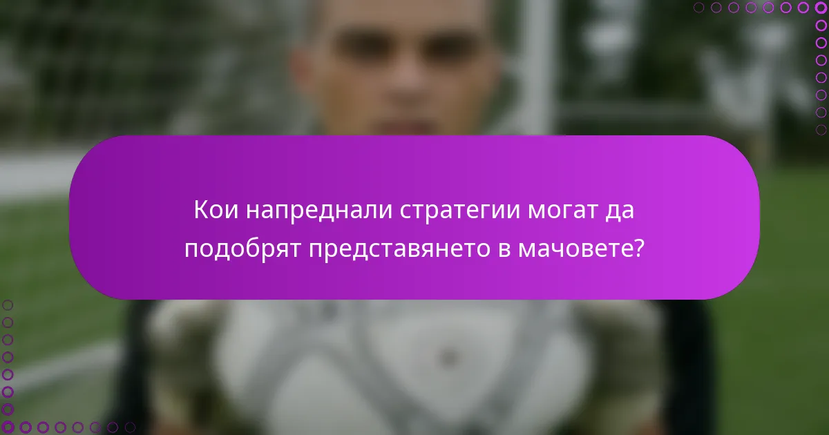 Кои напреднали стратегии могат да подобрят представянето в мачовете?