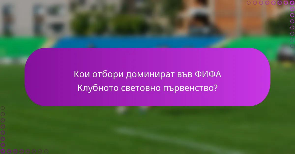 Кои отбори доминират във ФИФА Клубното световно първенство?