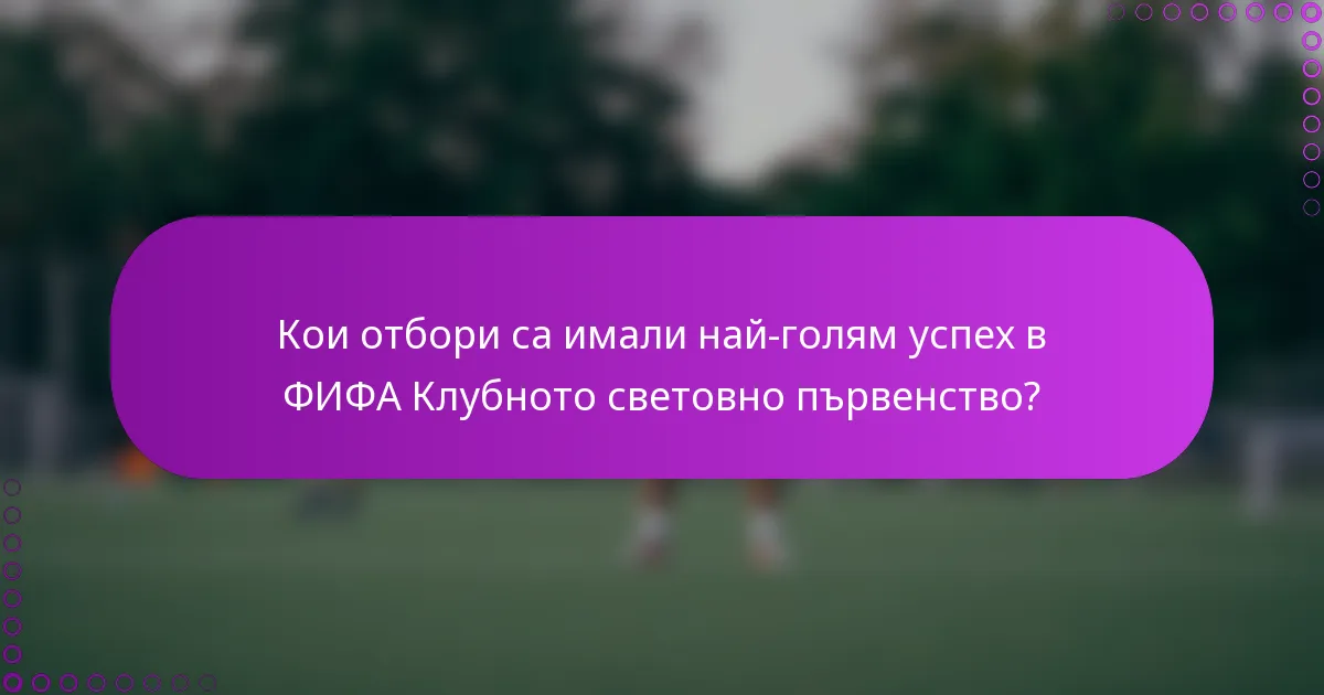 Кои отбори са имали най-голям успех в ФИФА Клубното световно първенство?