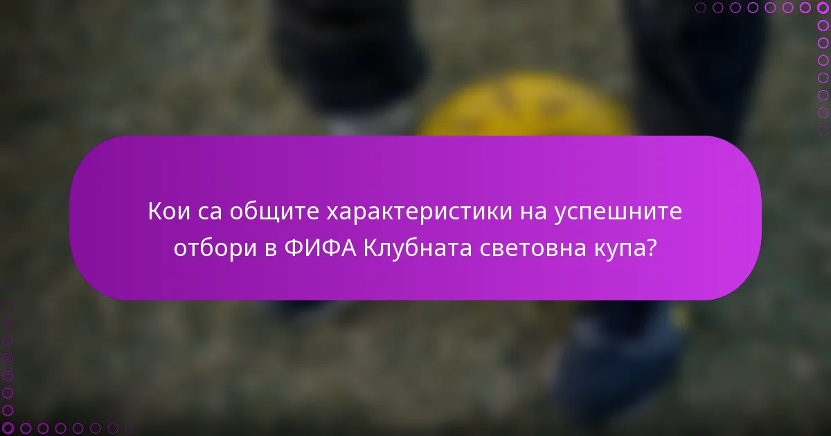 Кои са общите характеристики на успешните отбори в ФИФА Клубната световна купа?